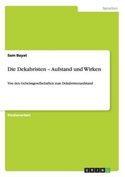 Paperback Die Dekabristen - Aufstand und Wirken: Von den Geheimgesellschaften zum Dekabristenaufstand [German] Book