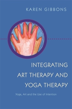 Paperback Integrating Art Therapy and Yoga Therapy: Yoga, Art, and the Use of Intention Book