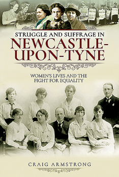 Paperback Struggle and Suffrage in Newcastle-Upon-Tyne: Women's Lives and the Fight for Equality Book