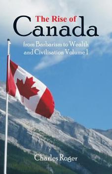 Paperback The Rise of Canada, from Barbarism to Wealth and Civilisation Volume 1 Book