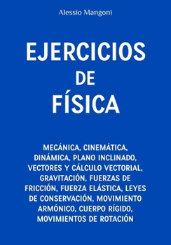 Ejercicios de física: mecánica, cinemática, dinámica, plano inclinado, vectores, gravitación, fuerzas de fricción, fuerza elástica, leyes de conservación, movimiento armónico, cuerpo rígido