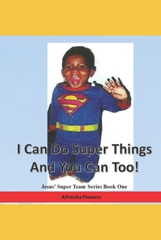 I Can Do Super Things and You Can Too!: Jesus’ Super Team Series Book One