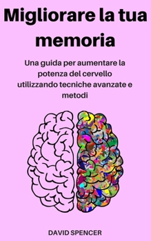 Paperback Migliorare la tua memoria: Una guida per aumentare la potenza del cervello utilizzando tecniche avanzate e metodi [Italian] Book