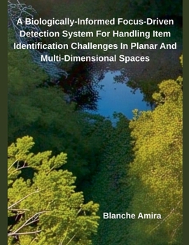 Paperback A Biologically-Informed Focus-Driven Detection System For Handling Item Identification Challenges In Planar And Multi-Dimensional Spaces Book