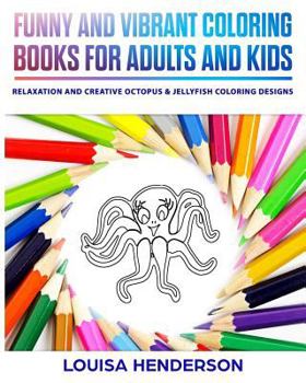 Funny And Vibrant Coloring Books For Adults And Kids: Relaxation And Creative Octopus & Jellyfish Coloring Designs (Octopus & Jellyfish Coloring Series)
