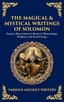 The Magical & Mystical Writings of Solomon: Explore King Solomon's Books of Demonology, Prophecy, and Sacred Songs (Deluxe Hardbound Edition)