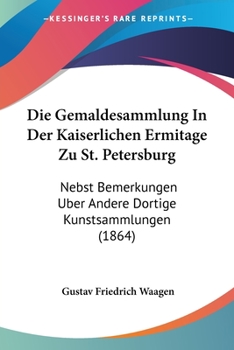 Paperback Die Gemaldesammlung In Der Kaiserlichen Ermitage Zu St. Petersburg: Nebst Bemerkungen Uber Andere Dortige Kunstsammlungen (1864) [German] Book