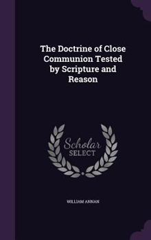 Hardcover The Doctrine of Close Communion Tested by Scripture and Reason Book