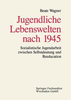 Paperback Jugendliche Lebenswelten Nach 1945: Sozialistische Jugendarbeit Zwischen Selbstdeutung Und Reeducation [German] Book