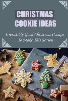 Paperback Christmas Cookie Ideas: Irresistibly Good Christmas Cookies To Make This Season Book