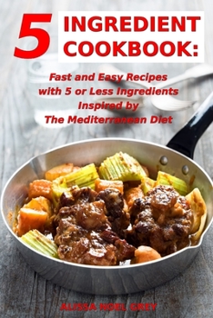 Paperback 5 Ingredient Cookbook: Fast and Easy Recipes With 5 or Less Ingredients Inspired by The Mediterranean Diet: Everyday Cooking for Busy People Book