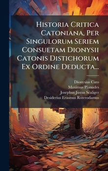 Hardcover Historia Critica Catoniana, Per Singulorum Seriem Consuetam Dionysii Catonis Distichorum Ex Ordine Deducta... [Latin] Book