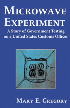 Microwave Experiment: A Story of Government Testing on a United States Customs Officer