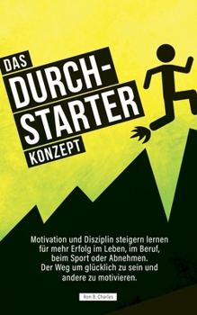 Paperback Das Durchstarter Konzept: Motivation und Disziplin steigern lernen für mehr Erfolg im Leben, im Beruf, beim Sport oder Abnehmen. Der Weg um glüc [German] Book