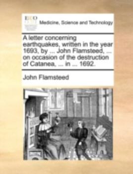 Paperback A Letter Concerning Earthquakes, Written in the Year 1693, by ... John Flamsteed, ... on Occasion of the Destruction of Catanea, ... in ... 1692. Book