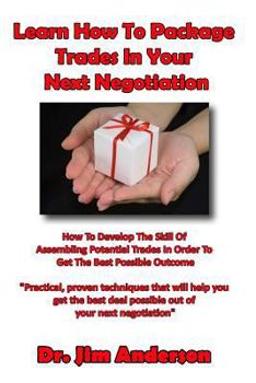 Paperback Learn How To Package Trades In Your Next Negotiation: How To Develop The Skill Of Assembling Potential Trades In Order To Get The Best Possible Outcom Book
