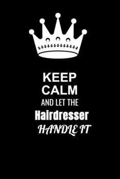 Keep Calm and Let the Hairdresser Handle It: Blank Lined 6x9 100 Pages Hairdresser quote Journal/Notebooks as Gift for Your friend, coworker, Spouse, Dad Or Any Hairdresser