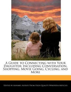 A Guide to Connecting with Your Daughter : Including Conversation, Shopping, Movie Going, Cycling, and More