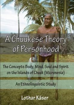 Paperback A Chuukese Theory of Personhood: The Concepts Body, Mind, Soul and Spirit on the Islands of Chuuk (Micronesia) - An Ethnolinguistic Study Book
