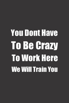 Paperback You Dont Have To Be Crazy To Work Here We Will Train You: Lined notebook Book