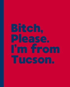 Bitch, Please. I'm From Tucson.: A Vulgar Adult Composition Book for a Native Tucson, Arizona AZ Resident