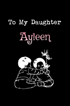 To My Dearest Daughter Ayleen: Letters from Dads Moms to Daughter, Baby girl Shower Gift for New Fathers, Mothers & Parents, Journal (Lined 120 Pages Cream Paper, 6x9 inches, Soft Cover, Matte Finish)