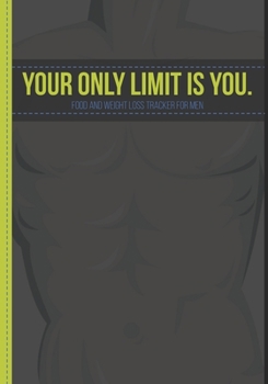 Your Only Limit Is You. - Food And Weight Loss Tracker For Men: Get Leaner and Stronger Than Ever in 90 Days! A mens exercise and food journal, meal ... (weight loss journals to write in for men)