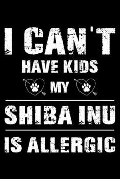 I Can’t Have Kids My Shiba Inu Is Allergic: Cute Shiba Inu Lined journal Notebook, Great Accessories & Gift Idea for Shiba Inu Owner & Lover. Lined journal Notebook With An Inspirational Quote.