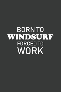 Born To Windsurf Forced To Work: 6x9 Inch Journal Diary Notebook 110 Blank Lined Pages Funny Windsurfing Gift