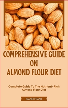 Paperback Comprehensive Guide on Almond Flour Diet: Complete Guide To The Nutrient-Rich Almond Flour Diet Book