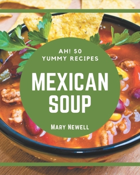 Paperback Ah! 50 Yummy Mexican Soup Recipes: A Yummy Mexican Soup Cookbook for Your Gathering Book