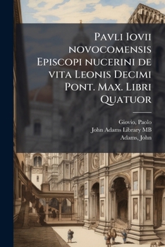 Pavli Iovii novocomensis Episcopi nucerini de vita Leonis Decimi Pont. Max. Libri Quatuor: his ordine temporum acce[ss]erunt Hadriani Sexti Pont. Max