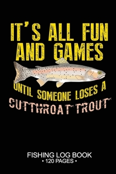 It's All Fun and Games Until Someone Loses A Cutthroat Trout Fishing Log Book 120 Pages: Cool Freshwater Game Fish Saltwater Fly Fishes Journal Composition Notebook Notes Day Planner Notepad