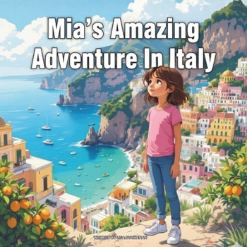 Mia’s Amazing Adventure In Italy: A Young Explorer’s Journey Through the Land of Pizza, History, and Art (Young Explorer’s Global Adventure Series)