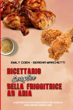 Ricettario Semplice Della Friggitrice Ad Aria: La Guida Completa Per Tutta La Famiglia Con Ricette Sane E Gustose Per Friggere, Arrostire e Grigliare Al Forno (Simply Air Fryer Cookbook)