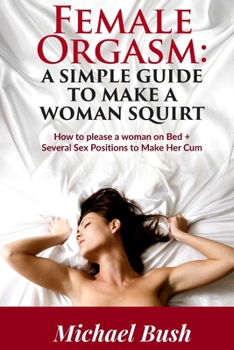 Paperback Female Orgasm: How to Satisfy a Woman on Bed: Sex Positions to Make a Woman Squirt Easily Book