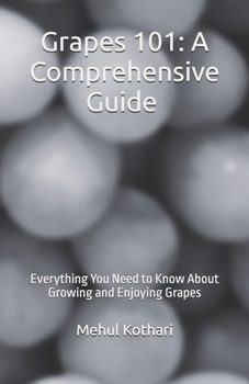 Grapes 101: A Comprehensive Guide (5.5*8.5 INCH PRINT): Everything You Need to Know About Growing and Enjoying Grapes