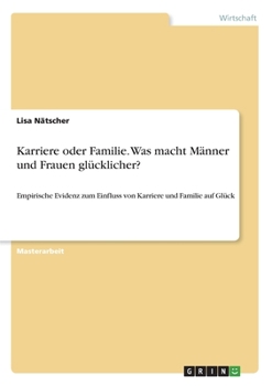 Paperback Karriere oder Familie. Was macht Männer und Frauen glücklicher?: Empirische Evidenz zum Einfluss von Karriere und Familie auf Glück [German] Book