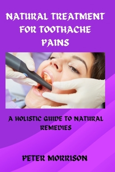 Paperback Natural Treatment for Toothache Pains: A Holistic Guide to Natural Remedies Book