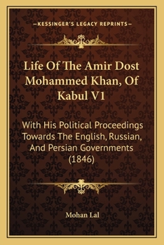 Life of the Amir Dost Mohammed Khan of Kabul, Vol. 1 of 2: With His Political Proceedings Towards the English, Russian, and Persian Governments, Including the Victory and Disasters of the British-Army