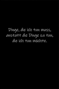 Dinge, die ich tun muss, anstatt die Dinge zu tun, die ich tun möchte.: Tagebuch oder Notizbuch (6x9 Zoll) mit 120 gepunkteten Seiten. (German Edition)
