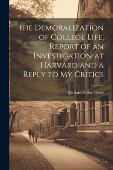 The Demoralization of College Life. Report of an Investigation at Harvard and a Reply to my Critics
