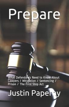 Paperback Prepare: What Defendants Need to Know About Lawyers / Mitigation / Sentencing / Prison / The First Step Act Book