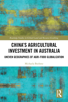 China's Agricultural Investment in Australia: Uneven Geographies of Agri-Food Globalization (Routledge Studies in Global Land and Resource Grabbing)