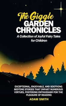 THE GIGGLE GARDEN CHRONICLES A Collection of Joyful Fairy Tales for Children: Exceptional, enjoyable, and soothing bedtime stories that impart numerou