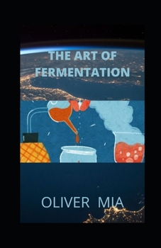 Paperback The Art of Fermentation: A Guide to the Ancient Art of Culturing Foods and Creative Recipes for Fermenting Book