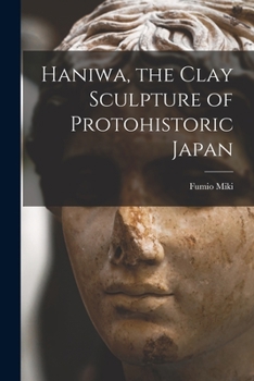 Haniwa: The Clay Sculpture of Proto-Historic Japan
