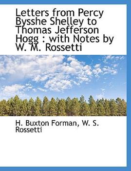Letters from Percy Bysshe Shelley to Thomas Jefferson Hogg : With Notes by W. M. Rossetti