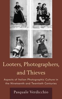 Hardcover Looters, Photographers, and Thieves: Aspects of Italian Photographic Culture in the Nineteenth and Twentieth Centuries Book