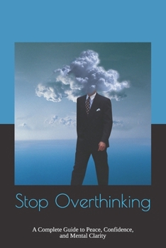 Stop Overthinking: A Complete Guide to Peace, Confidence, and Mental Clarity